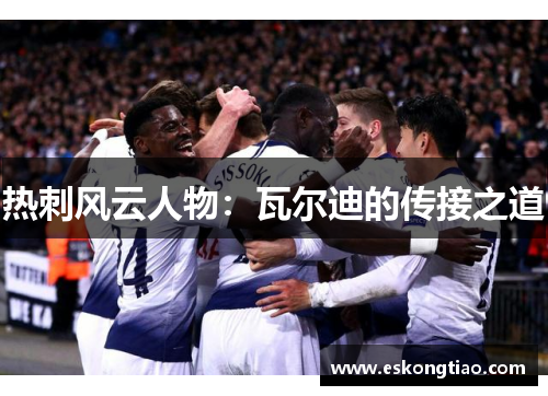 热刺风云人物：瓦尔迪的传接之道