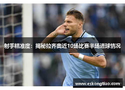 射手精准度：揭秘拉齐奥近10场比赛半场进球情况