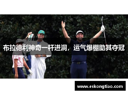 布拉德利神奇一杆进洞，运气爆棚助其夺冠