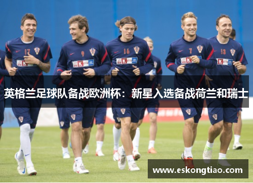 英格兰足球队备战欧洲杯：新星入选备战荷兰和瑞士