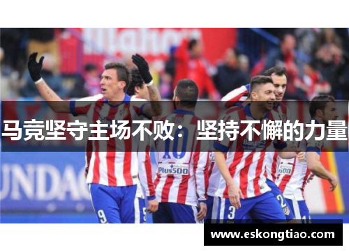 马竞坚守主场不败：坚持不懈的力量