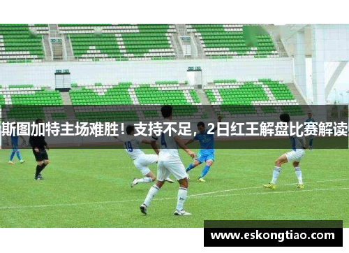 斯图加特主场难胜！支持不足，2日红王解盘比赛解读